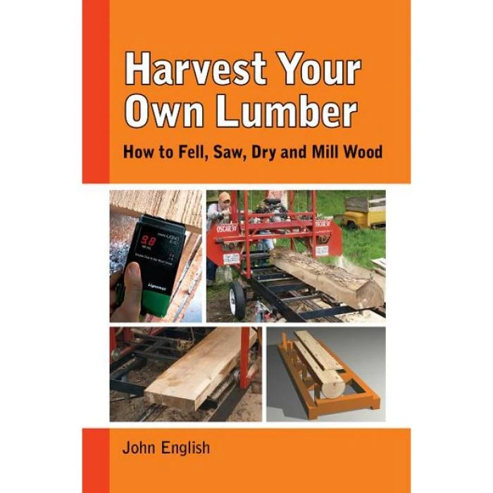 Harvest Your Own Lumber: How To Fell, Saw, Dry And Mill Wood