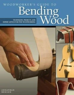 Woodworker's Guide To Bending Wood: Techniques, Projects, And Expert Advice For Fine Woodworking