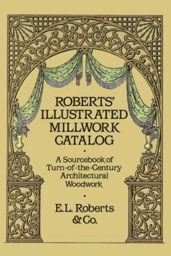 Roberts' Illustrated Millwork Catalog: A Sourcebook Of Turn-of-the-Century Architectural Woodwork